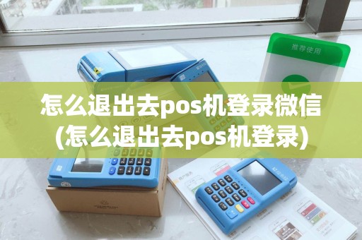 怎么退出去pos机登录微信(怎么退出去pos机登录)