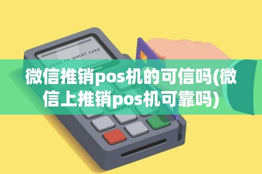 微信推销pos机的可信吗(微信上推销pos机可靠吗)