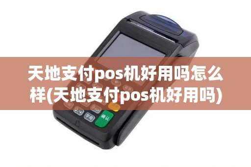 天地支付pos机好用吗怎么样(天地支付pos机好用吗)