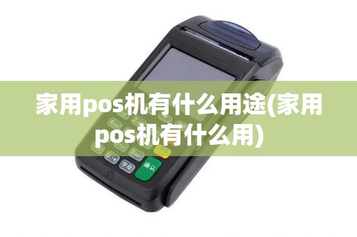 家用pos机有什么用途(家用pos机有什么用)