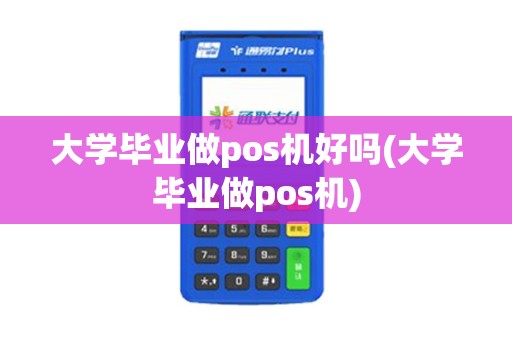 大学毕业做pos机好吗(大学毕业做pos机)