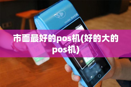 市面最好的pos机(好的大的pos机)