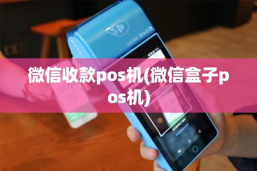 微信收款pos机(微信盒子pos机)
