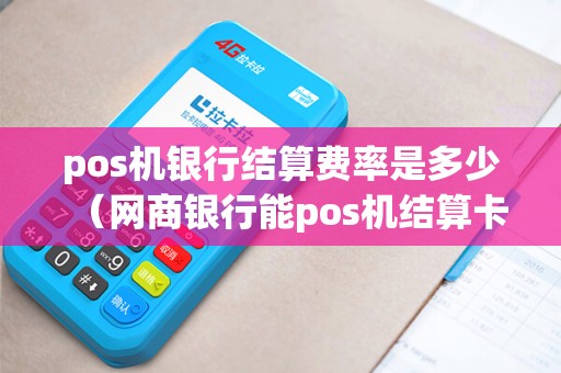 pos机银行结算费率是多少（网商银行能pos机结算卡）