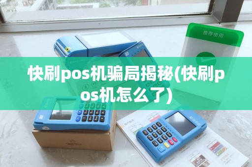 快刷pos机骗局揭秘(快刷pos机怎么了)