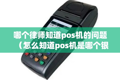 哪个律师知道pos机的问题（怎么知道pos机是哪个银行）