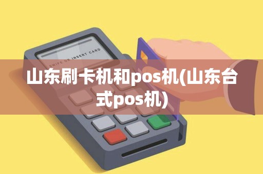 山东刷卡机和pos机(山东台式pos机)