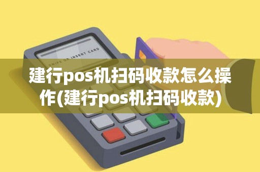 建行pos机扫码收款怎么操作(建行pos机扫码收款)