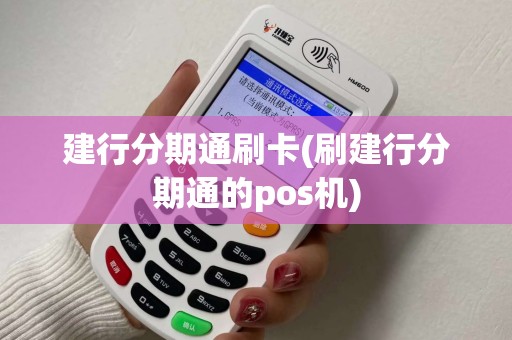 建行分期通刷卡(刷建行分期通的pos机)