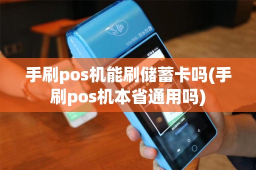 手刷pos机能刷储蓄卡吗(手刷pos机本省通用吗)