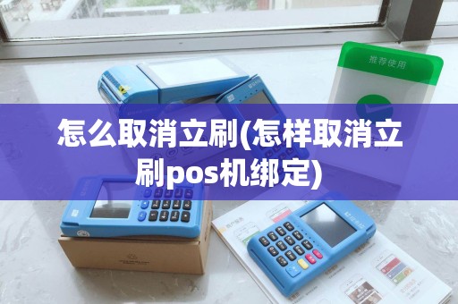 怎么取消立刷(怎样取消立刷pos机绑定)