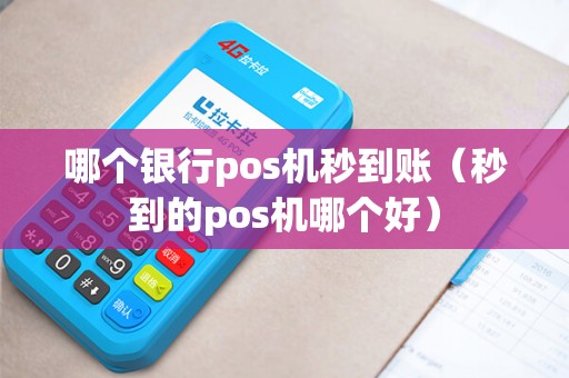 哪个银行pos机秒到账（秒到的pos机哪个好）