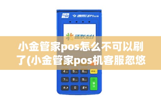 小金管家pos怎么不可以刷了(小金管家pos机客服忽悠)