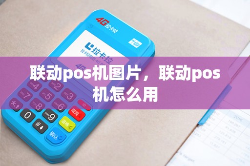 联动pos机图片，联动pos机怎么用