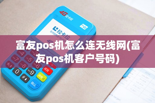 富友pos机怎么连无线网(富友pos机客户号码)