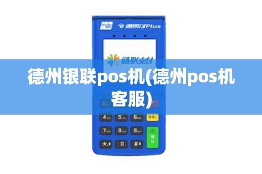 德州银联pos机(德州pos机客服)