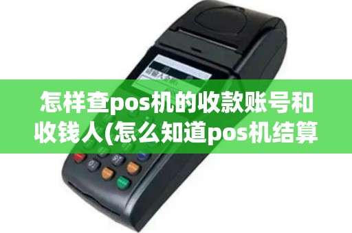 怎样查pos机的收款账号和收钱人(怎么知道pos机结算账号)