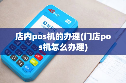 店内pos机的办理(门店pos机怎么办理)
