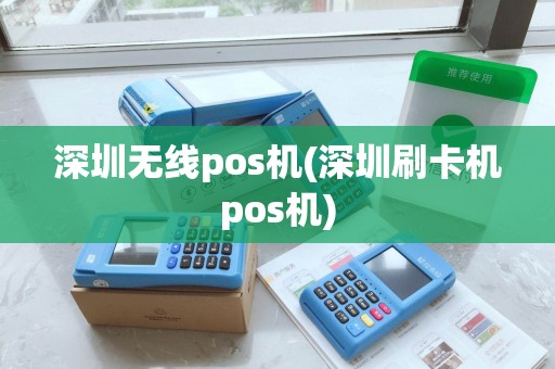 深圳无线pos机(深圳刷卡机pos机)