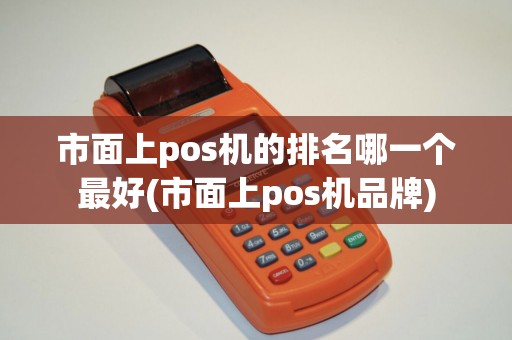 市面上pos机的排名哪一个最好(市面上pos机品牌)