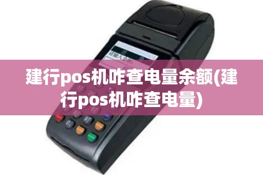 建行pos机咋查电量余额(建行pos机咋查电量)