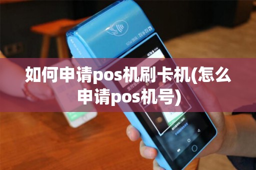 如何申请pos机刷卡机(怎么申请pos机号)