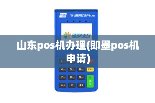 山东pos机办理(即墨pos机申请)