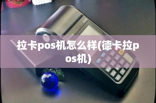 拉卡pos机怎么样(德卡拉pos机)