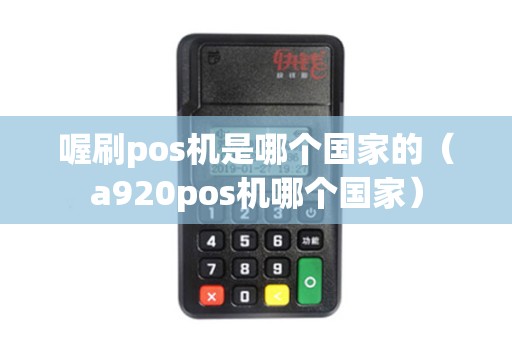 喔刷pos机是哪个国家的（a920pos机哪个国家）