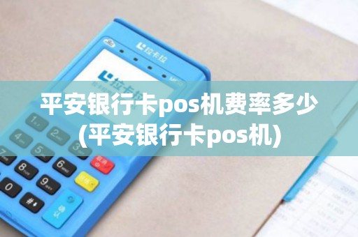 平安银行卡pos机费率多少(平安银行卡pos机)