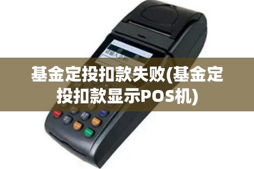 基金定投扣款失败(基金定投扣款显示POS机)