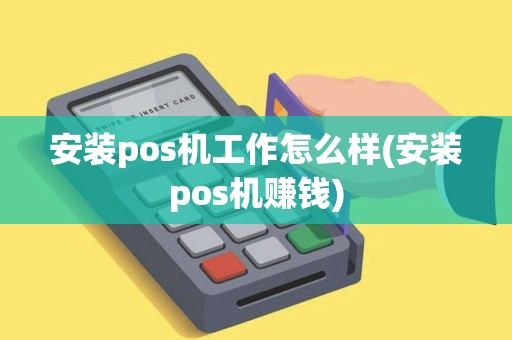 安装pos机工作怎么样(安装pos机赚钱)