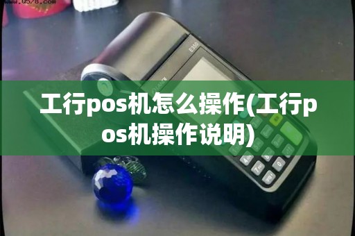 工行pos机怎么操作(工行pos机操作说明)