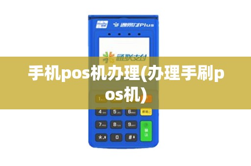 手机pos机办理(办理手刷pos机)