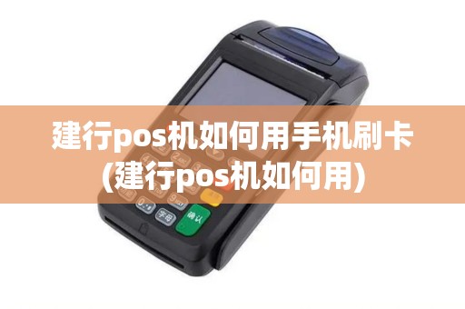 建行pos机如何用手机刷卡(建行pos机如何用)
