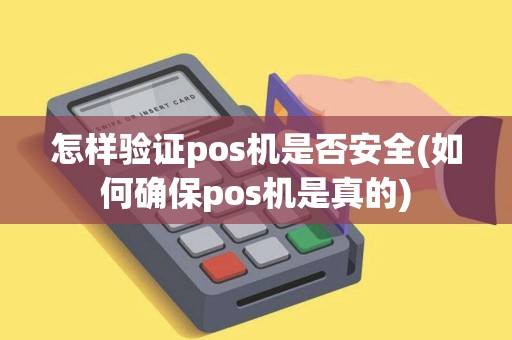 怎样验证pos机是否安全(如何确保pos机是真的)