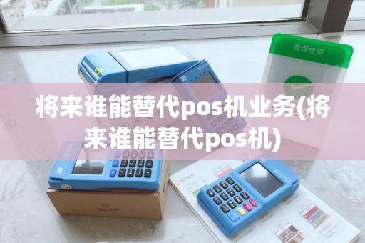 将来谁能替代pos机业务(将来谁能替代pos机)