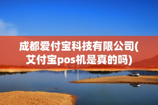 成都爱付宝科技有限公司(艾付宝pos机是真的吗)