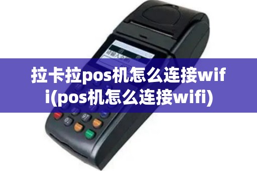 拉卡拉pos机怎么连接wifi(pos机怎么连接wifi)