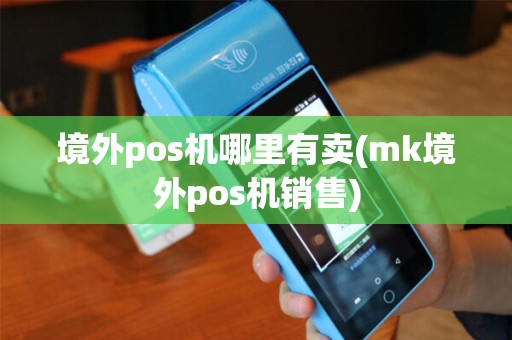 境外pos机哪里有卖(mk境外pos机销售)