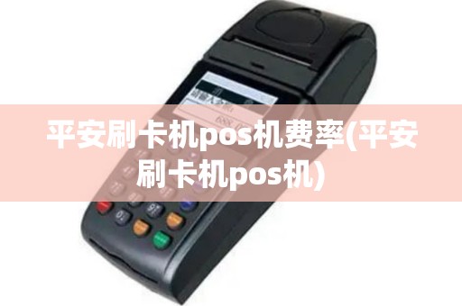 平安刷卡机pos机费率(平安刷卡机pos机)