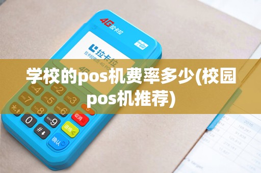 学校的pos机费率多少(校园pos机推荐)
