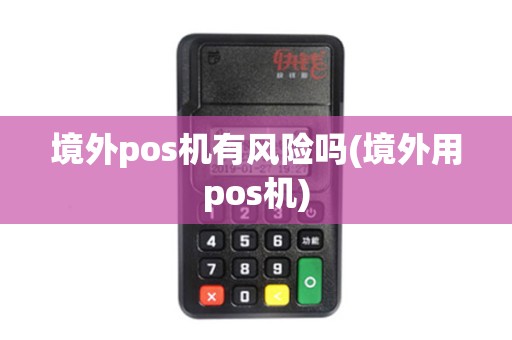 境外pos机有风险吗(境外用pos机)