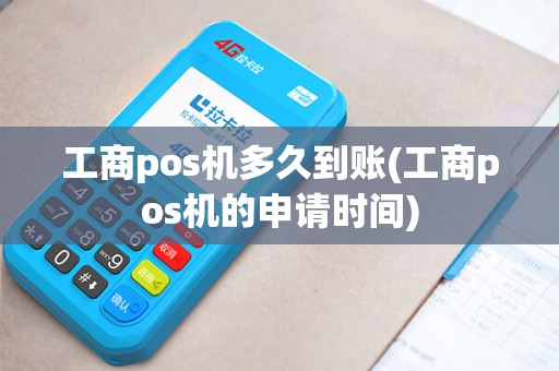 工商pos机多久到账(工商pos机的申请时间)