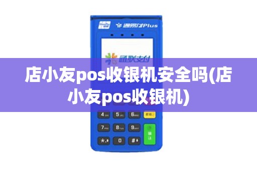 店小友pos收银机安全吗(店小友pos收银机)