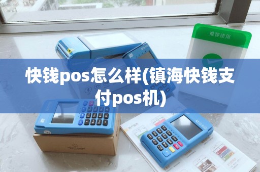 快钱pos怎么样(镇海快钱支付pos机)