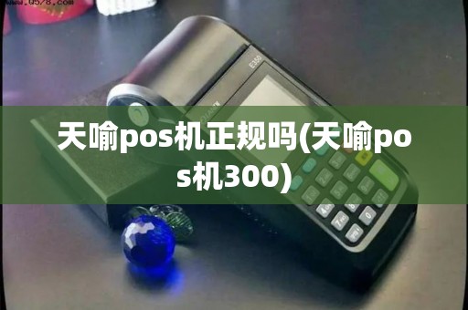 天喻pos机正规吗(天喻pos机300)
