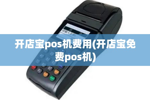 开店宝pos机费用(开店宝免费pos机)