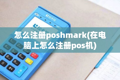 怎么注册poshmark(在电脑上怎么注册pos机)