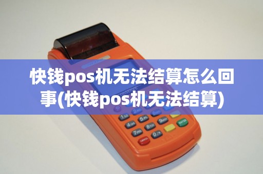 快钱pos机无法结算怎么回事(快钱pos机无法结算)